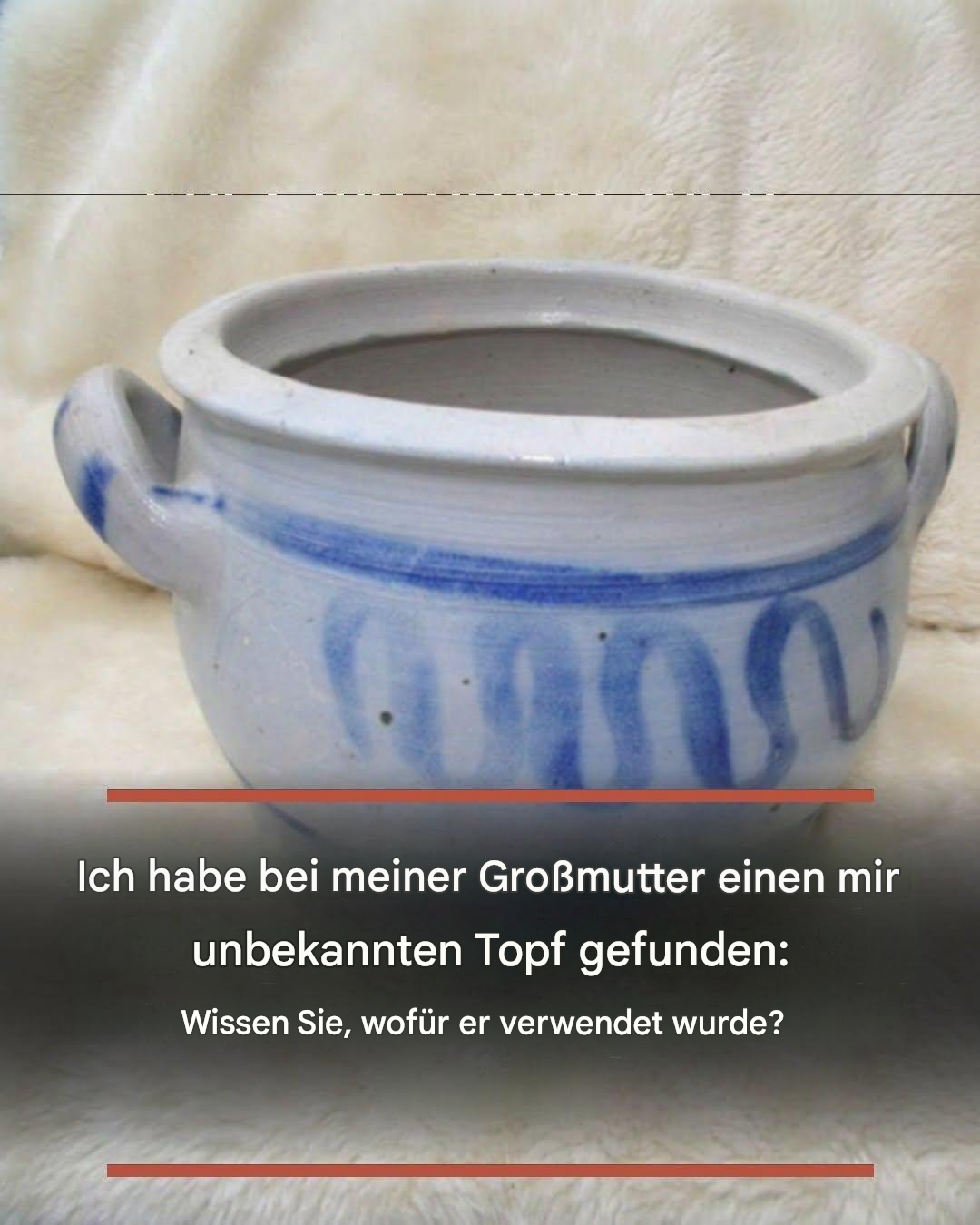 Ich habe bei meiner Großmutter einen mir unbekannten Topf gefunden: Wissen Sie, wofür er verwendet wurde?